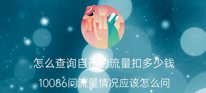 怎么查询自己的流量扣多少钱 10086问流量情况应该怎么问？